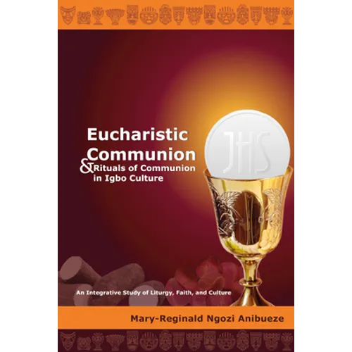 Eucharistic Communion and Rituals of Communion in Igbo Culture: An Integrative Study of Liturgy, Faith, and Culture - Hardcover