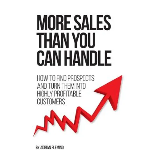 More Sales Than You Can Handle: How To Find Prospects & Turn Them Into Highly Profitable Customers - Paperback