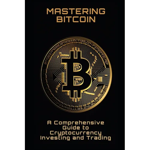 Mastering Bitcoin: A Comprehensive Guide to Cryptocurrency Investing and Trading - Paperback