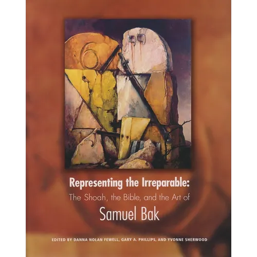 Representing the Irreparable: The Shoah, the Bible, and the Art of Samuel Bak - Hardcover
