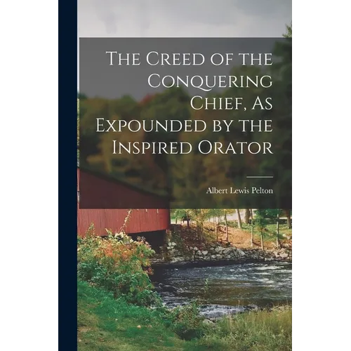 The Creed of the Conquering Chief, As Expounded by the Inspired Orator - Paperback