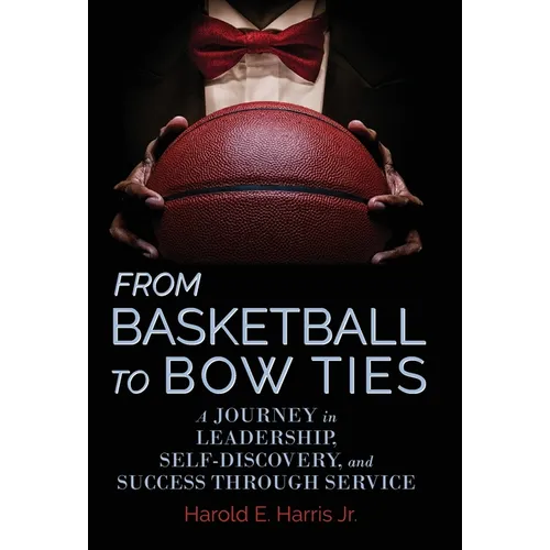 From Basketball to Bow Ties: A Journey in Leadership, Self-Discovery, and Success through Service - Hardcover