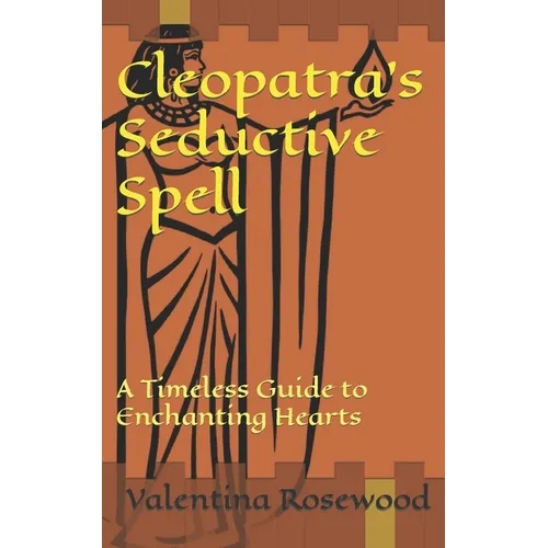 Cleopatra's Seductive Spell: A Timeless Guide to Enchanting Hearts - Paperback