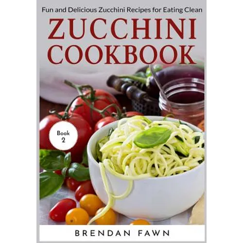 Zucchini Cookbook: Fun and Delicious Zucchini Recipes for Eating Clean - Paperback