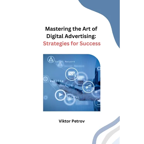 Mastering the Art of Digital Advertising: Strategies for Success - Paperback