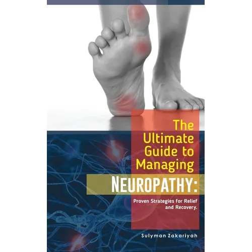 The Ultimate Guide to Managing Neuropathy: Proven Strategies for Relief and Recovery - Paperback