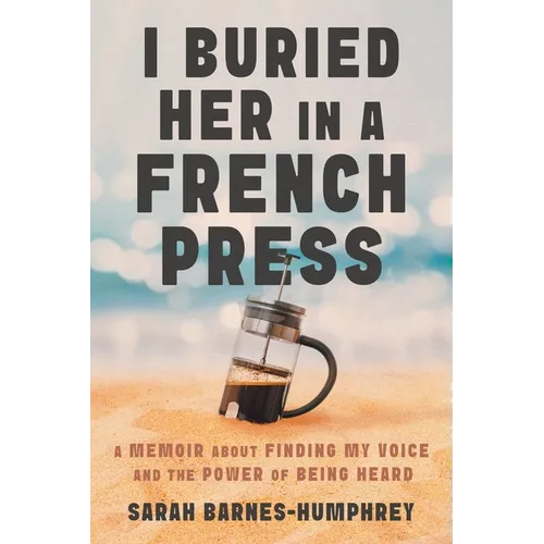 I Buried Her in a French Press: A Memoir About Finding My Voice and the Power of Being Heard - Paperback