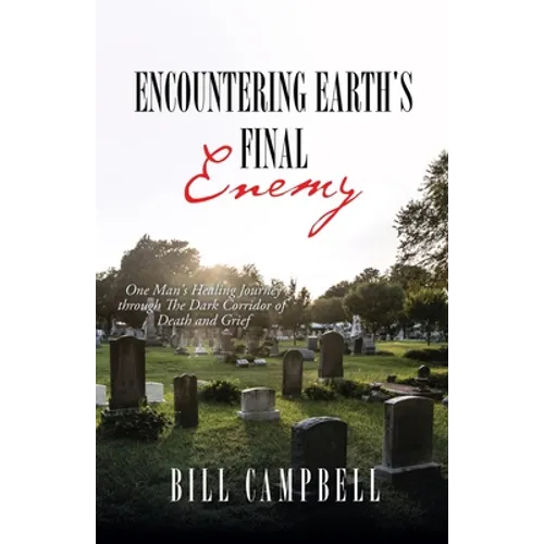 Encountering Earth's Final Enemy: One Man's Healing Journey through The Dark Corridor of Death and Grief - Paperback