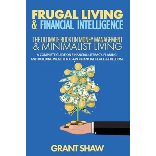 Frugal Living & Financial Intelligence: The Ultimate Book on Money Management & Minimalist Living: A Complete Guide on Financial Literacy, Planing and - Paperback