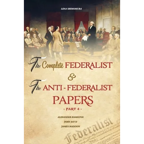 The Complete Federalist and The Anti-Federalist Papers: The Articles of Confederation, The Constitution of Declaration, All Bill Of Rights & Amendment - Paperback