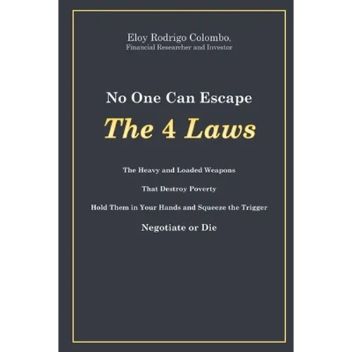 No One Can Escape the 4 Laws: The Heavy and Loaded Weapons That Destroy Poverty. Hold Them in Your Hands and Squeeze the Trigger. Negotiate or Die - Paperback