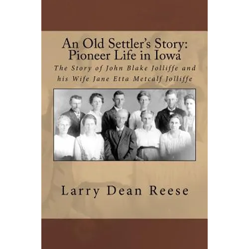 An Old Settler's Story: Pioneer Life in Iowa: The Story of John Blake Jolliffe and his Wife Jane Etta Metcalf Jolliffe - Paperback