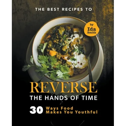 The Best Recipes to Reverse the Hands of Time: 30 Ways Food Makes You Youthful - Paperback
