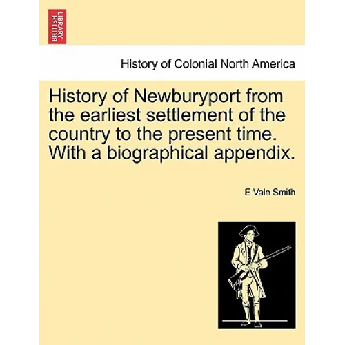 History of Newburyport from the Earliest Settlement of the Country to the Present Time. with a Biographical Appendix. - Paperback