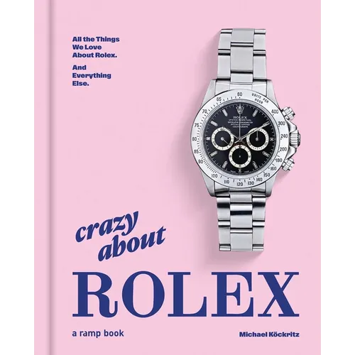 Crazy about Rolex: All the Things We Love about Rolex. and Everything Else. - Hardcover