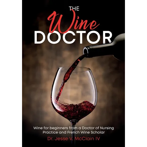 The Wine Doctor: Wine for beginners from a Doctor of Nursing Practice and French Wine Scholar - Paperback