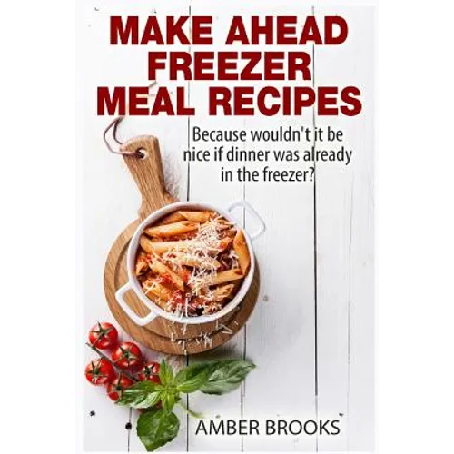 Make Ahead Freezer Meal Recipes: Because wouldn't it be nice if dinner was already in the freezer? - Paperback