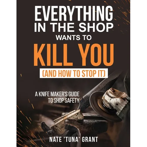 Everything in the shop wants to kill you (and how to stop it) A knifemaker's guide to shop safety - Paperback