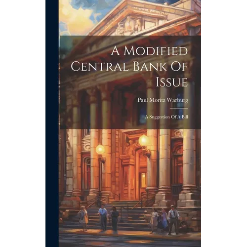 A Modified Central Bank Of Issue: A Suggestion Of A Bill - Hardcover