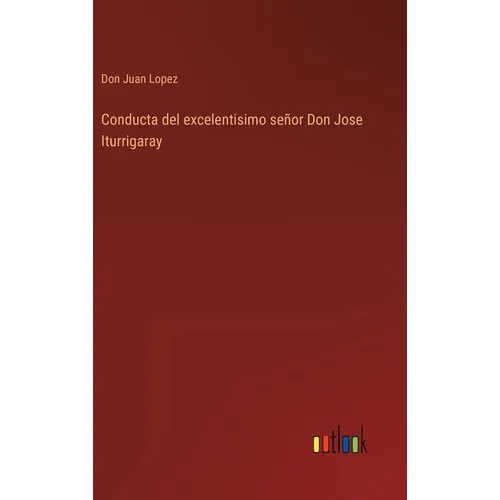 Conducta del excelentisimo señor Don Jose Iturrigaray - Hardcover