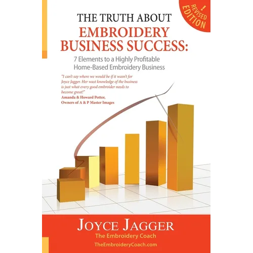 The Truth About Embroidery Business Success: 7 Elements to a Highly Profitable Home-Based Embroidery Business - Paperback