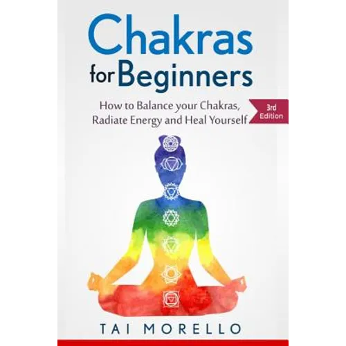 Chakras for Beginners: How to Balance Your Chakras, Radiate Energy and Heal Yourself - Paperback