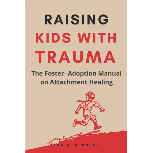 Raising Kids with Trauma: The Foster- Adoption Manual on Attachment Healing - Paperback