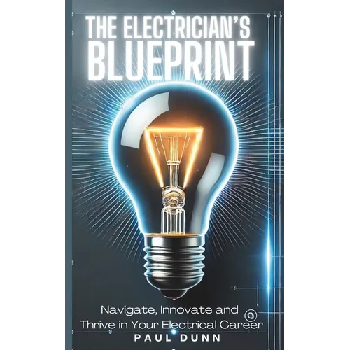 The Electrician's Blueprint: Navigate, Innovate & Thrive in Your Electrical Career - Paperback