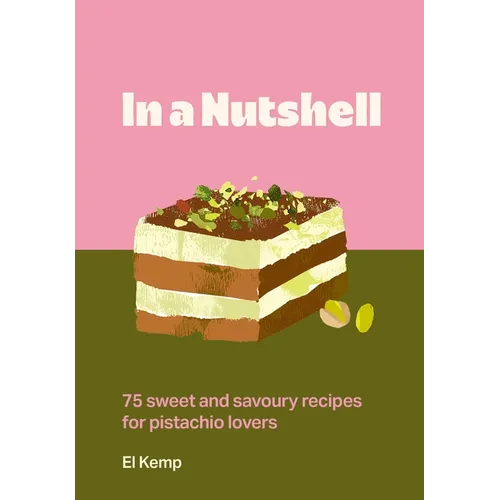 In a Nutshell: 75 Sweet and Savoury Recipes for Pistachio Lovers - Hardcover