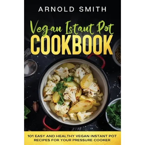 Vegan Instant Pot Cookbook: 101 Easy And Healthy Vegan Instant Pot Recipes for Your Pressure Cooker - Paperback