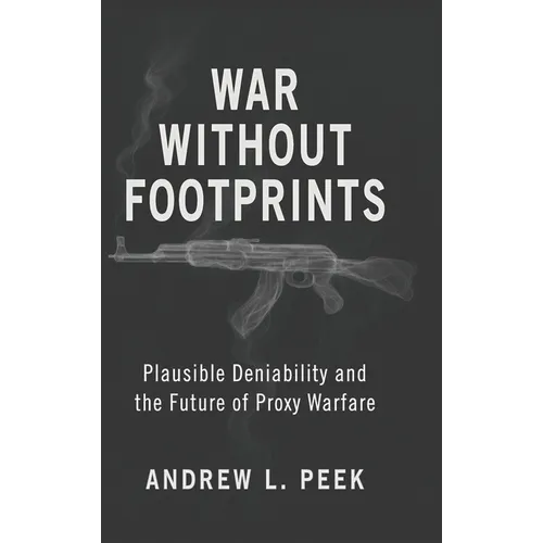 War Without Footprints: Plausible Deniability and the Future of Proxy Warfare - Hardcover