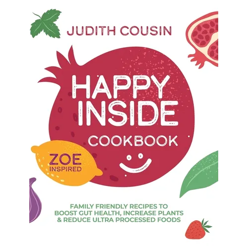 Happy Inside Cookbook: 80+ Family Friendly Recipes to Boost Gut Health, Increase Plants, and Reduce Ultra Processed Foods - Hardcover