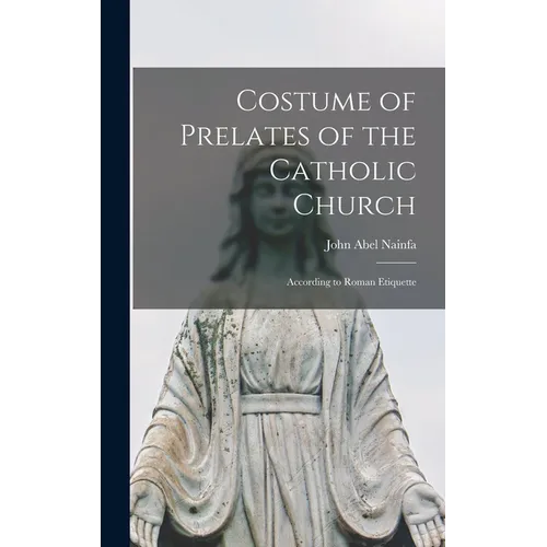 Costume of Prelates of the Catholic Church: According to Roman Etiquette - Hardcover