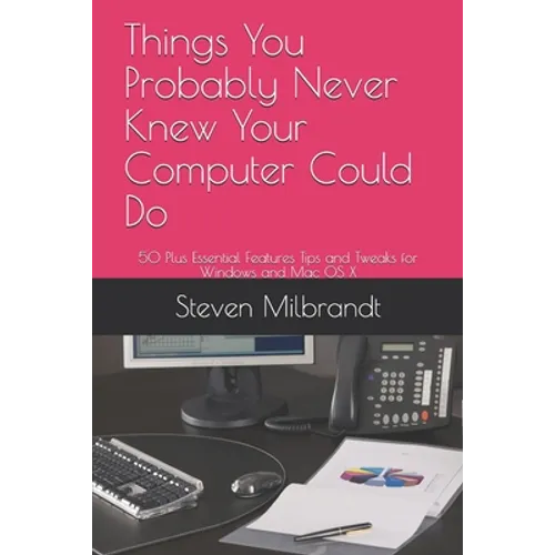 Things You Probably Never Knew Your Computer Could Do: 50 Plus Essential Features Tips and Tweaks for Windows and Mac OS X - Paperback