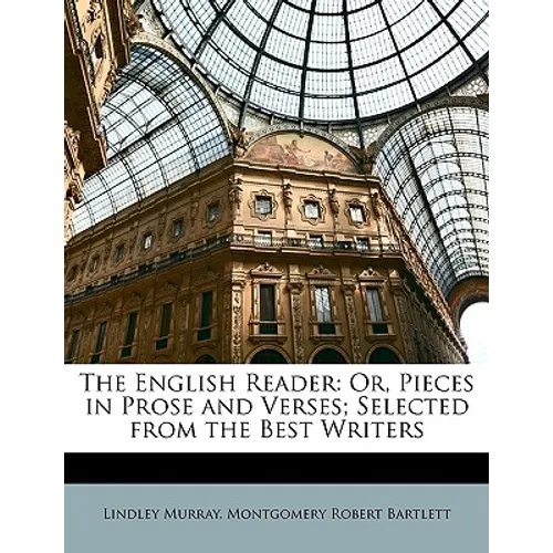 The English Reader: Or, Pieces in Prose and Verses; Selected from the Best Writers
