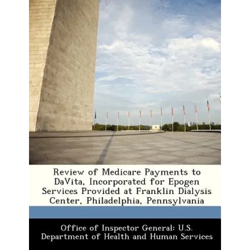 Review of Medicare Payments to Davita, Incorporated for Epogen Services Provided at Franklin Dialysis Center, Philadelphia, Pennsylvania - Paperback