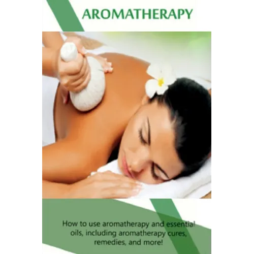 Aromatherapy: How to use aromatherapy and essential oils, including aromatherapy cures, remedies, and more! - Paperback