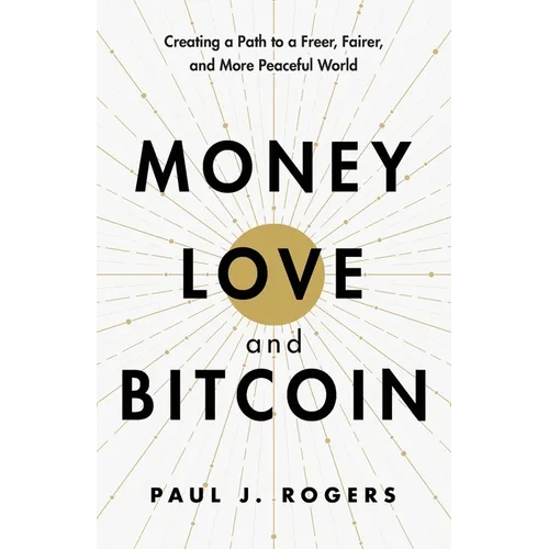 Money, Love, and Bitcoin: Creating a Path to a Freer, Fairer, and More Peaceful World - Paperback