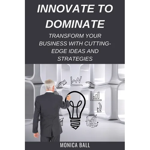 Innovate to Dominate: Transform Your Business with Cutting-Edge Ideas and Strategies - Paperback