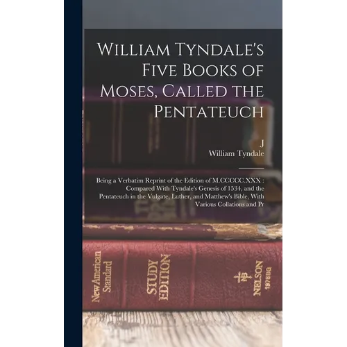 William Tyndale's Five Books of Moses, Called the Pentateuch: Being a Verbatim Reprint of the Edition of M.CCCCC.XXX: Compared With Tyndale's Genesis - Hardcover
