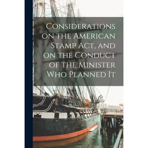 Considerations on the American Stamp Act, and on the Conduct of the Minister Who Planned It [microform] - Paperback