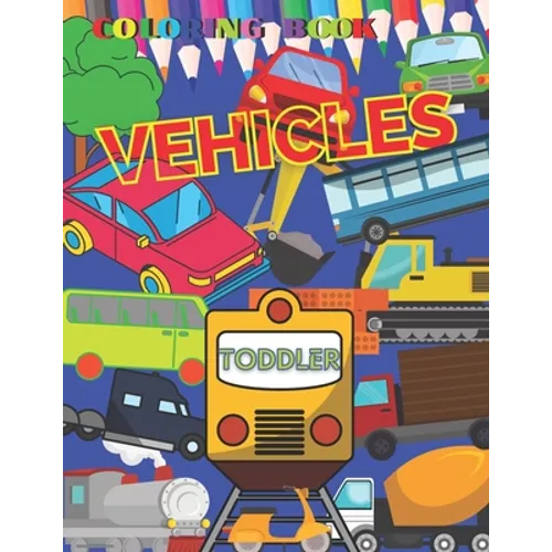 VEHICLES Coloring Book TODDLER: First Doodling For Children, Digger, Car, train, tractor, Truck & Many More Big Vehicles, for Little Kids preschool ki