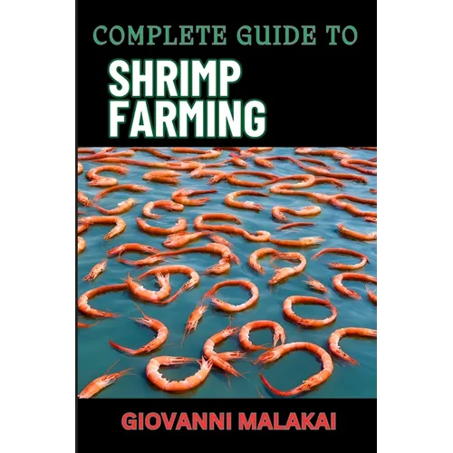Complete Guide to Shrimp Farming: Expert Techniques, Sustainable Practices, And Profit Strategies For Successful Aquaculture - Paperback