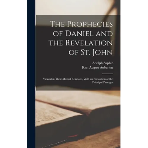 The Prophecies of Daniel and the Revelation of St. John: Viewed in Their Mutual Relations, With an Exposition of the Principal Passages - Hardcover