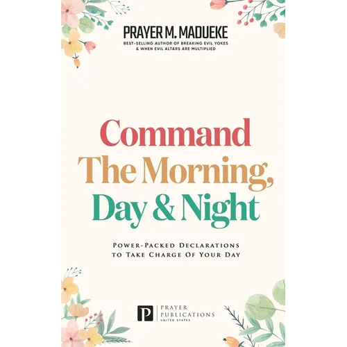 Command the Morning, Day and Night: Power-Packed Declarations to Take Charge of your Day - Paperback