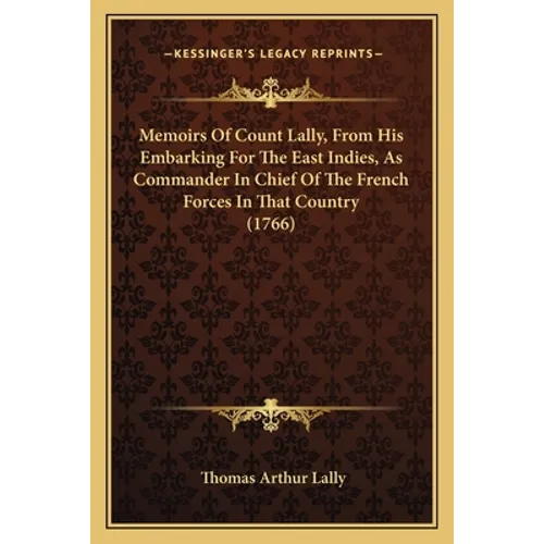Memoirs Of Count Lally, From His Embarking For The East Indies, As Commander In Chief Of The French Forces In That Country (1766) - Paperback