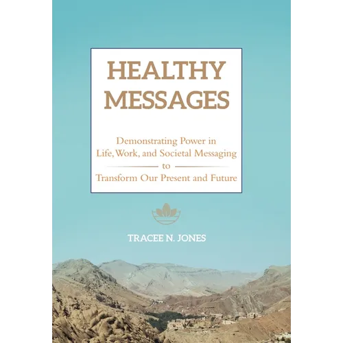 Healthy Messages: Demonstrating Power in Life, Work, and Societal Messaging to Transform Our Present and Future - Hardcover