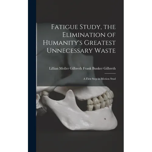 Fatigue Study, the Elimination of Humanity's Greatest Unnecessary Waste: A First Step in Motion Stud - Hardcover