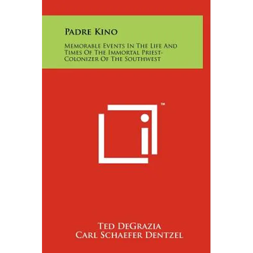 Padre Kino: Memorable Events In The Life And Times Of The Immortal Priest-Colonizer Of The Southwest - Hardcover