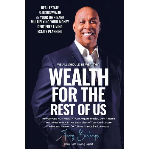 Wealth For The Rest Of Us: How Anyone NOT WEALTHY Can Acquire Wealth, Own A Home And Invest In Real Estate Regardless Of Your Credit Score And What Yo - Paperback